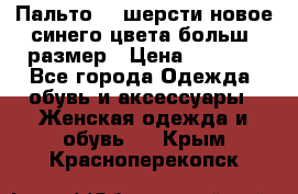 Пальто 70 шерсти новое синего цвета больш. размер › Цена ­ 2 999 - Все города Одежда, обувь и аксессуары » Женская одежда и обувь   . Крым,Красноперекопск